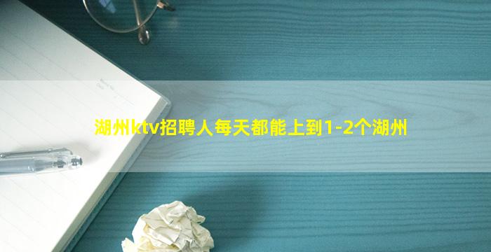 湖州ktv招聘人每天都能上到1-2个湖州
